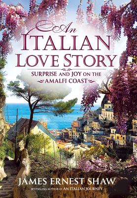 An Italian Love Story: Surprise and Joy on the Amalfi Coast - James Ernest Shaw