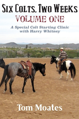 Six Colts, Two Weeks, Volume One, A Special Colt Starting Clinic with Harry Whitney - Tom Moates