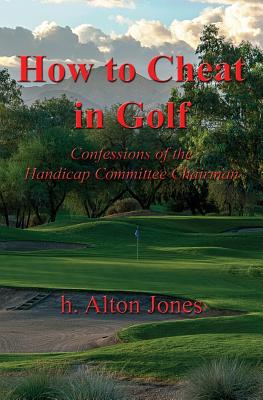 How to Cheat in Golf - Confessions of the Handicap Committee Chairman - H. Alton Jones