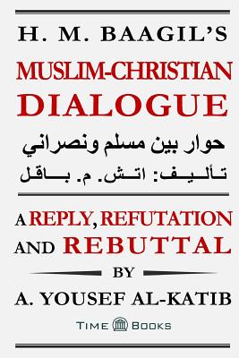H. M. Baagil's Muslim-Christian Dialogue: A Reply, Refutation and Rebuttal - A. Yousef Al-katib