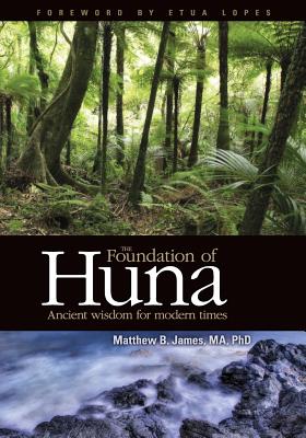 The Foundation of Huna - Ancient Wisdom for Modern Times - Matthew B. James