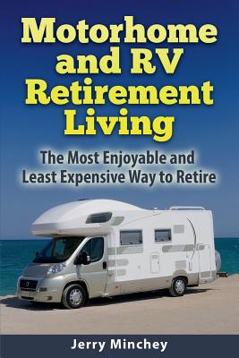 Motorhome and RV Retirement Living: The Most Enjoyable and Least Expensive Way to Retire - Jerry Minchey