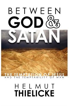 Between God and Satan: The Temptation of Jesus and the Temptability of Man - Helmut Thielicke