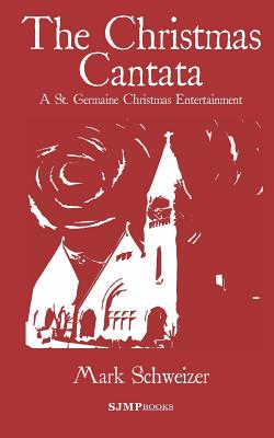The Christmas Cantata: A St. Germaine Christmas Entertainment - Mark Schweizer