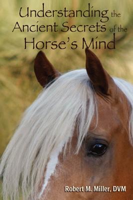 Understanding the Ancient Secrets of the Horse's Mind - Robert M. Miller