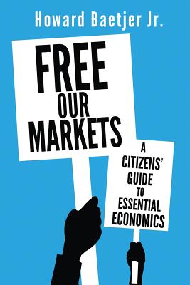 Free Our Markets: A Citizens' Guide to Essential Economics - Howard Jr. Baetjer