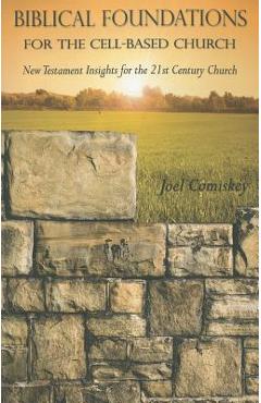 Coperta cărții 'Biblical Foundations for the Cell-Based Church: New Testament Insights for the Twenty-First Century Church - Joel T.'