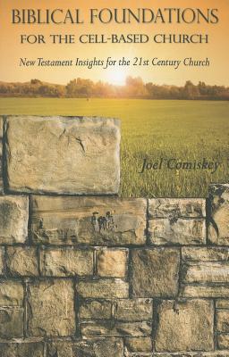 Biblical Foundations for the Cell-Based Church: New Testament Insights for the Twenty-First Century Church - Joel T. Comiskey