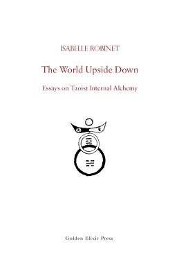 The World Upside Down: Essays on Taoist Internal Alchemy - Fabrizio Pregadio