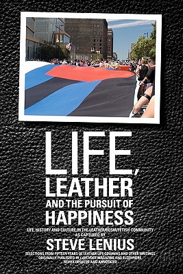 Life, Leather and the Pursuit of Happiness: Life, history and culture in the leather/BDSM/fetish community - Steve Lenius
