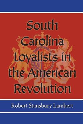 South Carolina Loyalists in the American Revolution - Robert Stansbury Lambert