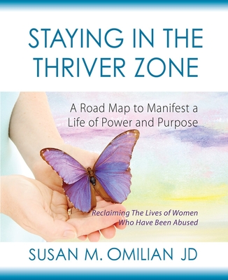 Staying in the Thriver Zone: A Road Map to Manifest a Life of Power and Purpose - Susan M. Omilian Jd