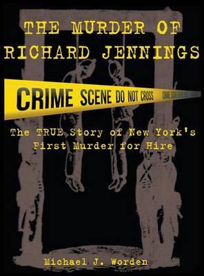 The Murder of Richard Jennings: The True Story of New York's First Murder for Hire - Michael J. Worden