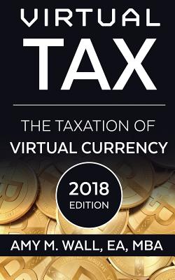 Virtual Tax 2018 Edition: The Taxation of Virtual Currency - Amy M. Wall