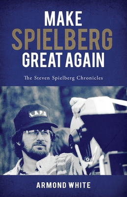 Make Spielberg Great Again: The Steven Spielberg Chronicles - Armond White