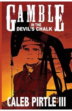 Coperta cărții 'Gamble in the Devil's Chalk: The Battle for Oil in A Field of Broken Dreams - Caleb Pirtle Iii'