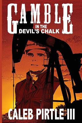 Gamble in the Devil's Chalk: The Battle for Oil in A Field of Broken Dreams - Caleb Pirtle Iii