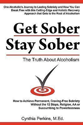 Get Sober Stay Sober: The Truth about Alcoholism - Cynthia Perkins