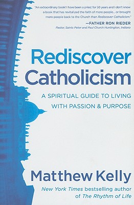 Rediscover Catholicism: A Spiritual Guide to Living with Passion & Purpose - Matthew Kelly