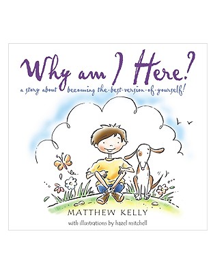 Why Am I Here?: A Story about Becoming The-Best-Version-Of-Yourself! - Matthew Kelly