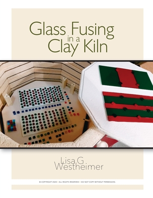 Glass Fusing in a Clay Kiln - Lisa G. Westheimer
