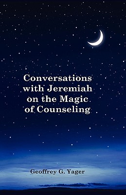 Conversations with Jeremiah on the Magic of Counseling - Ph. D. Geoffrey G. Yager
