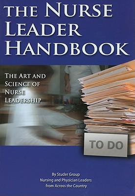 Nurse Leader Handbook: The Art and Science of Nurse Leadership - Studer Group