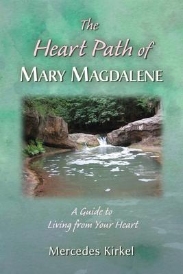 The Heart Path of Mary Magdalene: A Guide to Living from Your Heart - Mercedes Kirkel