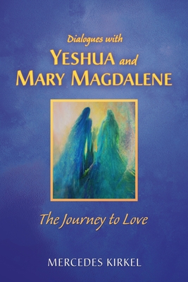 Dialogues with Yeshua and Mary Magdalene: The Journey to Love - Mercedes Kirkel