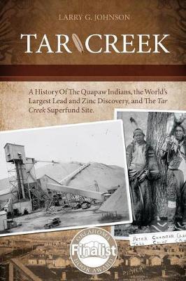 Tar Creek: A History of the Quapaw Indians, the World's Largest Lead and Zinc Discovery, and The Tar Creek Superfund Site. - Larry G. Johnson