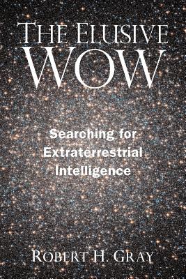 The Elusive Wow: Searching for Extraterrestrial Intelligence - Robert H. Gray
