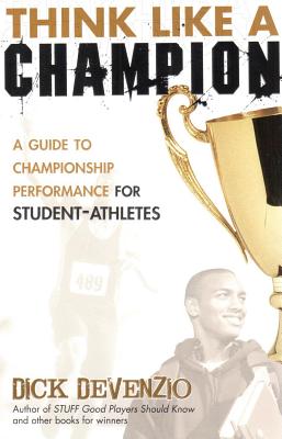 Think Like a Champion: A Guide to Championship Performance for Student-Athletes - Dick Devenzio