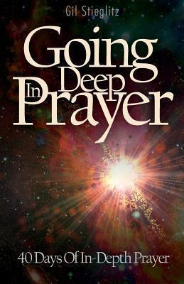 Going Deep in Prayer: 40 Days of In-Depth Prayer - Gil Stieglitz