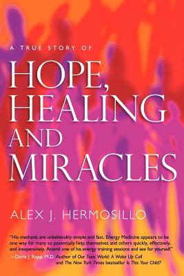 A True Story of Hope, Healing & Miracles - Alex J. Hermosillo