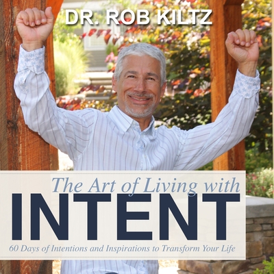 The Art of Living With Intent: 60 Days of Intentions and Inspirations to Transform Your Life - Robert Kiltz