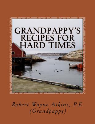 Grandpappy's Recipes for Hard Times - Robert Wayne Atkins P. E.