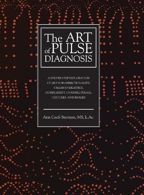 The Art of Pulse Diagnosis: A Step-by-Step Exploration of Method, Directionality, Organ Energetics, Complement Channel Pulses, Textures, and Image - Ann Cecil-sterman
