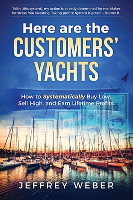 Here Are the Customers' Yachts: How to Systematically Buy Low, Sell High, and Earn Lifetime Profits - Jeffrey Weber