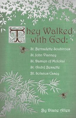 They Walked with God: St. Bernadette Soubirous, St. John Vianney, St. Damien of Molokai, St. Andre Bessette, Bl. Solanus Casey - Diane Allen