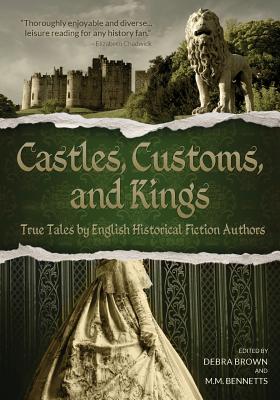 Castles, Customs, and Kings: True Tales by English Historical Fiction Authors - Debra Brown