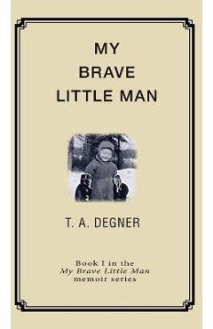 My Brave Little Man: A trauma filled childhood memoir - Terry A. Degner