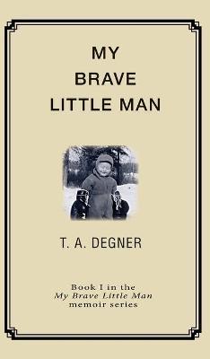 My Brave Little Man: A trauma filled childhood memoir - Terry A. Degner