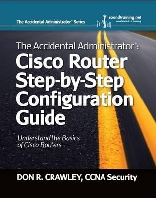 The Accidental Administrator: Cisco Router Step-by-Step Configuration Guide - Don R. Crawley