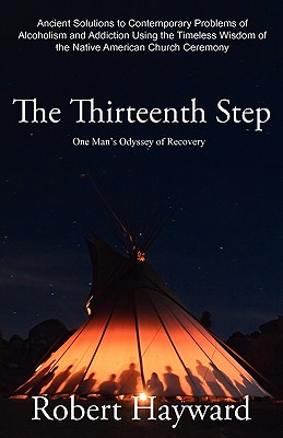 The Thirteenth Step: Ancient Solutions to the Contemporary Problems of Alcoholism and Addiction using the Timeless Wisdom of The Native Ame - Robert Hayward
