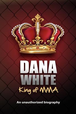 Dana White, King of MMA: Dana White an unauthorized biography - June White