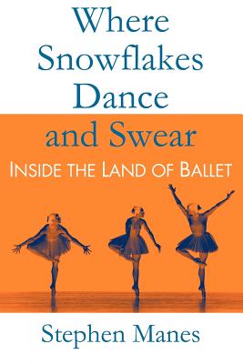 Where Snowflakes Dance and Swear: Inside the Land of Ballet - Stephen Manes