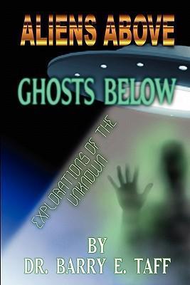 Aliens Above, Ghosts Below: Explorations of the Unkown - Barry E. Taff