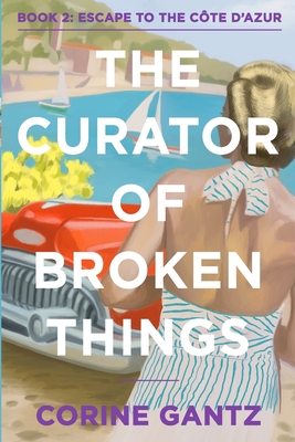 The Curator of Broken Things Book 2: Escape to the Côte D'Azur - Corine Gantz