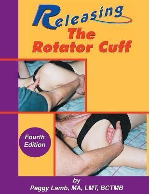 Releasing the Rotator Cuff: A complete guide to freedom of the shoulder - Peggy Lamb