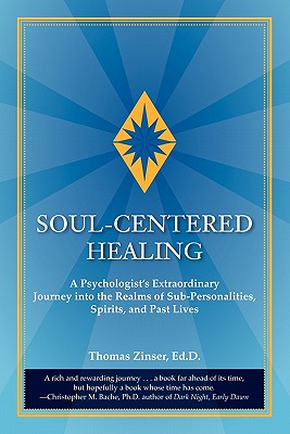 Soul-Centered Healing: A Psychologist's Extraordinary Journey Into the Realms of Sub-Personalities, Spirits, and Past Lives - Thomas Joseph Zinser